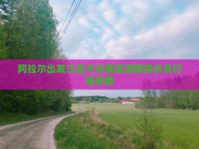 阿拉尔出发三亚千古情旅游团报价及行程详情