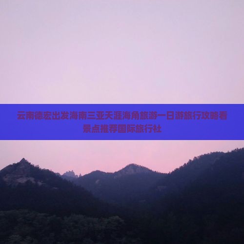云南德宏出发海南三亚天涯海角旅游一日游旅行攻略看景点推荐国际旅行社