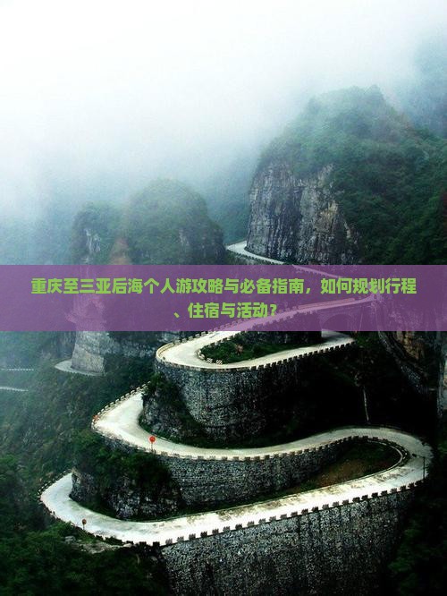 重庆至三亚后海个人游攻略与必备指南，如何规划行程、住宿与活动？