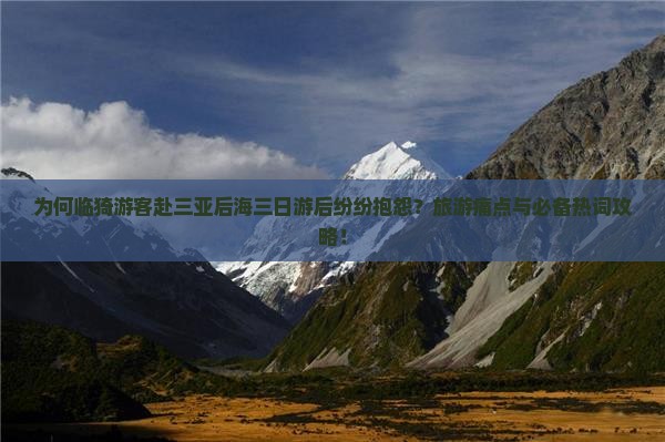 为何临猗游客赴三亚后海三日游后纷纷抱怨？旅游痛点与必备热词攻略！