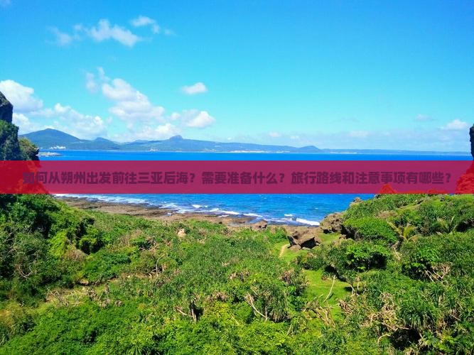 如何从朔州出发前往三亚后海？需要准备什么？旅行路线和注意事项有哪些？