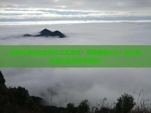 如何从朔州出发前往三亚后海？需要准备什么？旅行路线和注意事项有哪些？