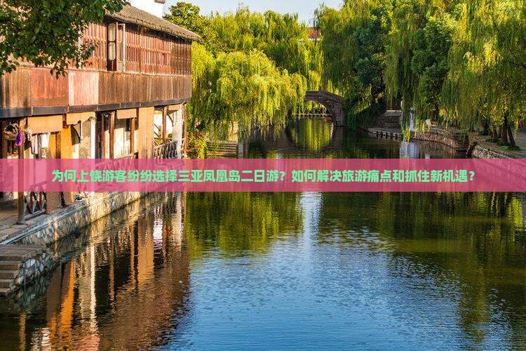 为何上饶游客纷纷选择三亚凤凰岛二日游？如何解决旅游痛点和抓住新机遇？