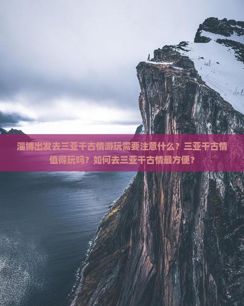 淄博出发去三亚千古情游玩需要注意什么？三亚千古情值得玩吗？如何去三亚千古情最方便？