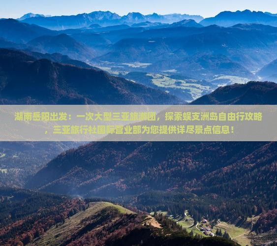 湖南岳阳出发：一次大型三亚旅游团，探索蜈支洲岛自由行攻略，三亚旅行社国际营业部为您提供详尽景点信息！