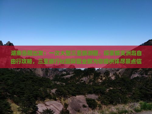湖南岳阳出发：一次大型三亚旅游团，探索蜈支洲岛自由行攻略，三亚旅行社国际营业部为您提供详尽景点信息！