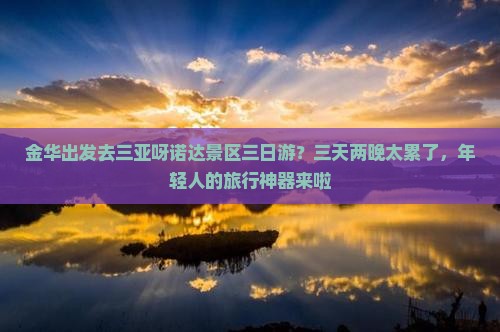 金华出发去三亚呀诺达景区三日游？三天两晚太累了，年轻人的旅行神器来啦