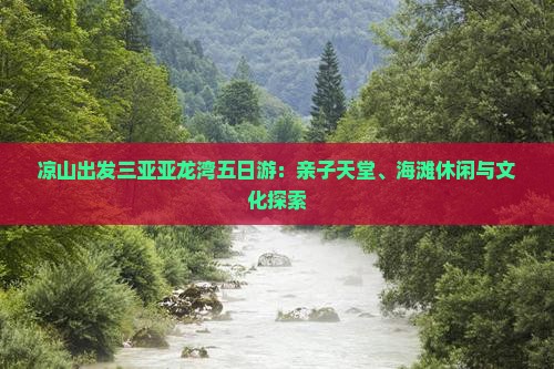 凉山出发三亚亚龙湾五日游：亲子天堂、海滩休闲与文化探索