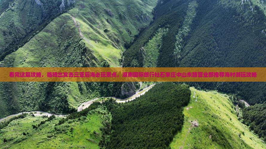 看完这篇攻略,临猗出发去三亚后海必玩景点,湖南国际旅行社石家庄中山东路营业部推荐海村游玩攻略 看完这篇攻略,临猗出发去三亚后海必玩景点,湖南国际旅行社石家庄中山东路营业部推荐海村游玩攻略