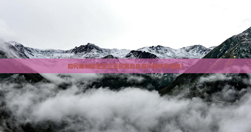 如何规划德宏至三亚凤凰岛自由行路线与活动？