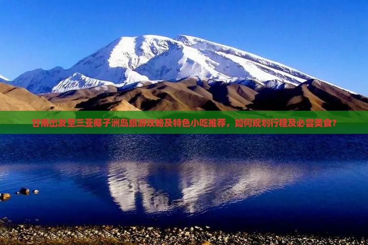 甘南出发至三亚椰子洲岛旅游攻略及特色小吃推荐，如何规划行程及必尝美食？