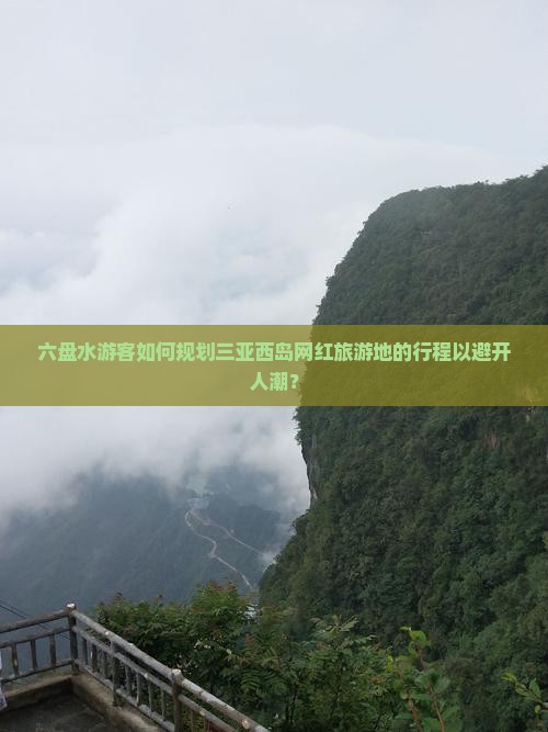 六盘水游客如何规划三亚西岛网红旅游地的行程以避开人潮？