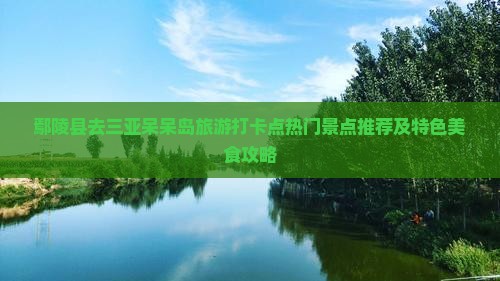 鄢陵县去三亚呆呆岛旅游打卡点热门景点推荐及特色美食攻略