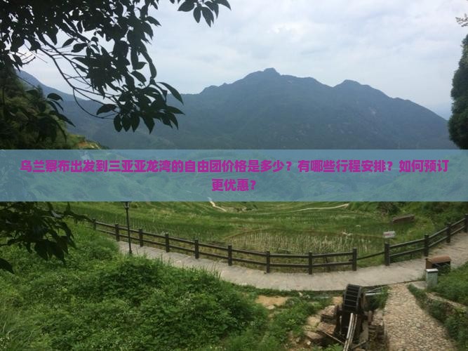 乌兰察布出发到三亚亚龙湾的自由团价格是多少？有哪些行程安排？如何预订更优惠？