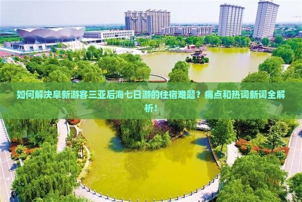 如何解决阜新游客三亚后海七日游的住宿难题？痛点和热词新词全解析！