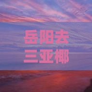 岳阳去三亚椰梦长廊四日游报价及路线详情