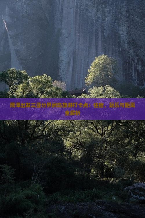 鹰潭出发三亚分界洲岛旅游打卡点：住宿、玩乐与距离全解析