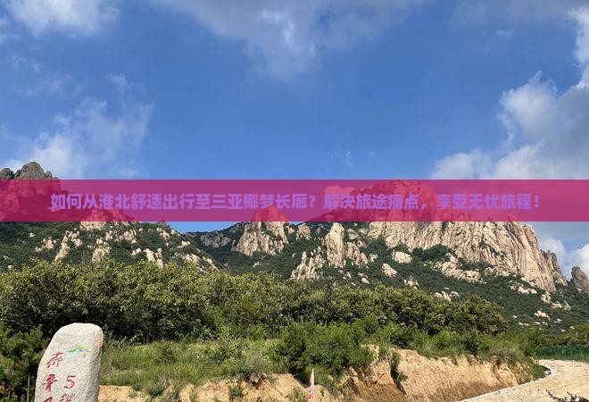 如何从淮北舒适出行至三亚椰梦长廊？解决旅途痛点，享受无忧旅程！