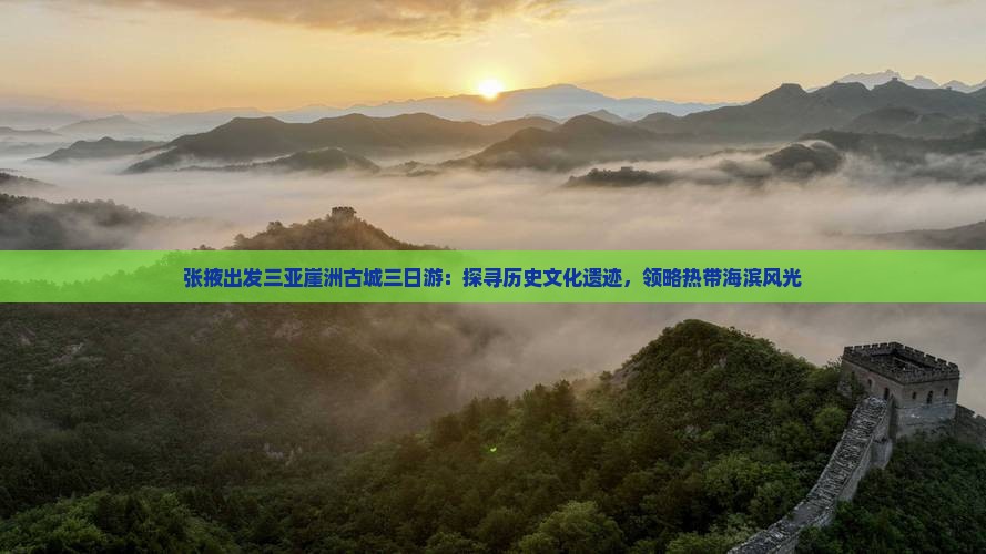 张掖出发三亚崖洲古城三日游：探寻历史文化遗迹，领略热带海滨风光