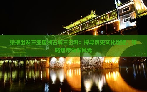 张掖出发三亚崖洲古城三日游：探寻历史文化遗迹，领略热带海滨风光