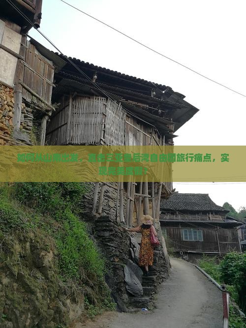 如何从山南出发，直击三亚皇后湾自由团旅行痛点，实现完美度假？