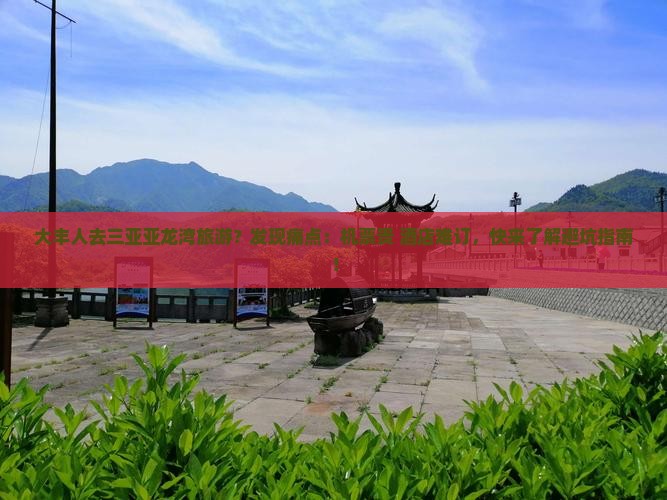大丰人去三亚亚龙湾旅游？发现痛点：机票贵+酒店难订，快来了解避坑指南！