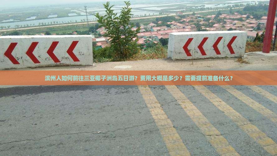 滨州人如何前往三亚椰子洲岛五日游？费用大概是多少？需要提前准备什么？