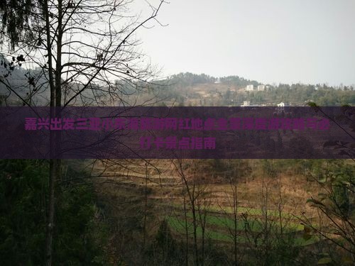 嘉兴出发三亚小东海旅游网红地点全景深度游攻略与必打卡景点指南
