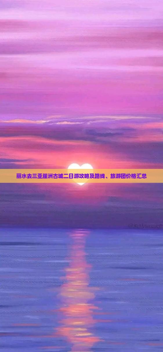 丽水去三亚崖洲古城二日游攻略及路线、旅游团价格汇总