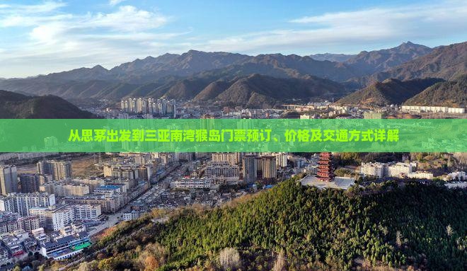 从思茅出发到三亚南湾猴岛门票预订、价格及交通方式详解