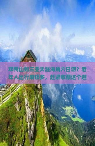 双鸭山到三亚天涯海角六日游？老年人出行麻烦多，赶紧收藏这个避寒胜地全攻略！