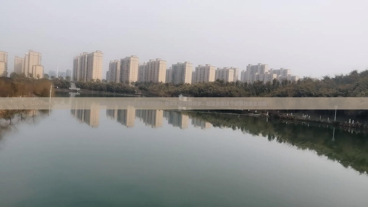 双鸭山到三亚天涯海角六日游？老年人出行麻烦多，赶紧收藏这个避寒胜地全攻略！