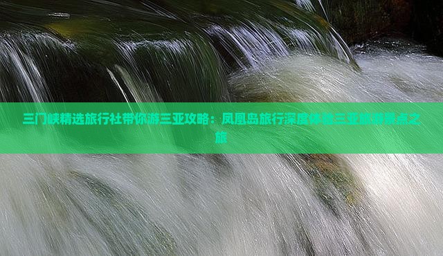 三门峡精选旅行社带你游三亚攻略：凤凰岛旅行深度体验三亚旅游景点之旅