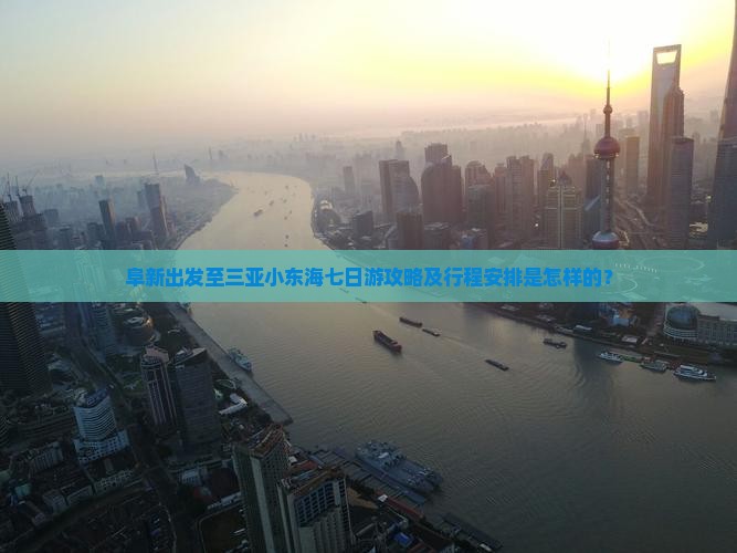 阜新出发至三亚小东海七日游攻略及行程安排是怎样的？