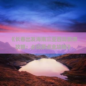 《长春出发海南三亚西岛旅游攻略：必玩景点全攻略》