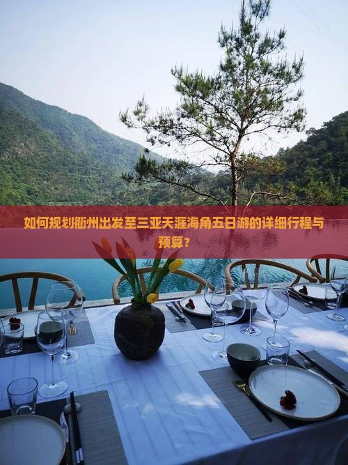 如何规划衢州出发至三亚天涯海角五日游的详细行程与预算？