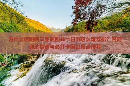 为什么信阳到三亚鹿回头一日游这么难安排？内附避坑指南与必打卡网红景点推荐