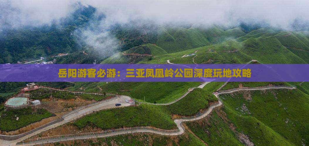 岳阳游客必游：三亚凤凰岭公园深度玩地攻略