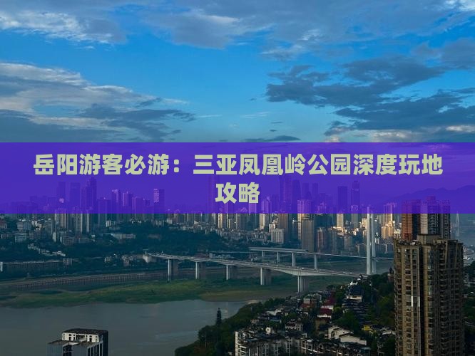 岳阳游客必游：三亚凤凰岭公园深度玩地攻略