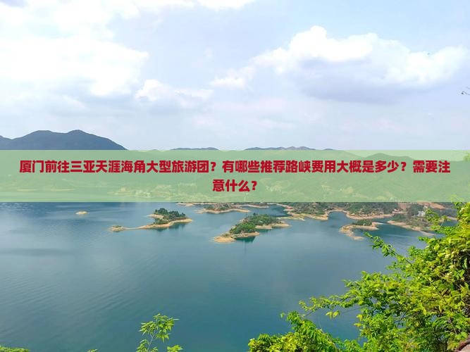 厦门前往三亚天涯海角大型旅游团？有哪些推荐路峡费用大概是多少？需要注意什么？