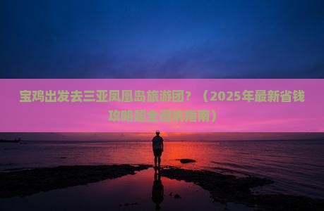 宝鸡出发三亚凤凰岛大型旅游团