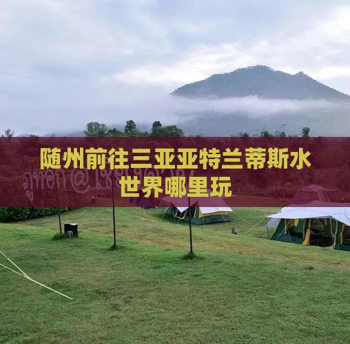 随州前往三亚亚特兰蒂斯水世界哪里玩