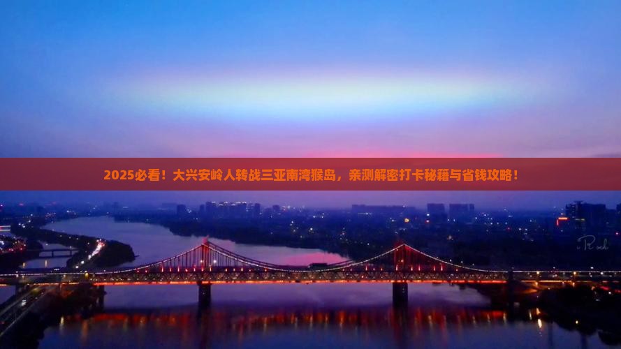 大兴安岭去三亚南湾猴岛旅游打卡点