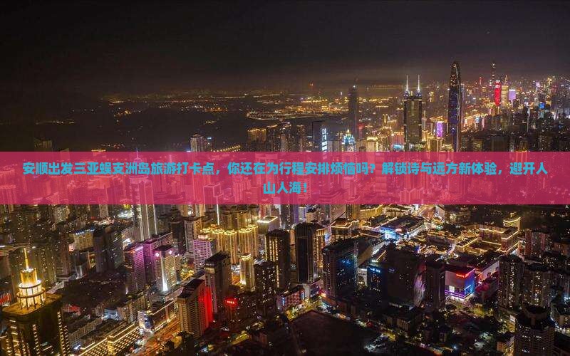 安顺出发三亚蜈支洲岛旅游打卡点 安顺出发三亚蜈支洲岛旅游打卡点