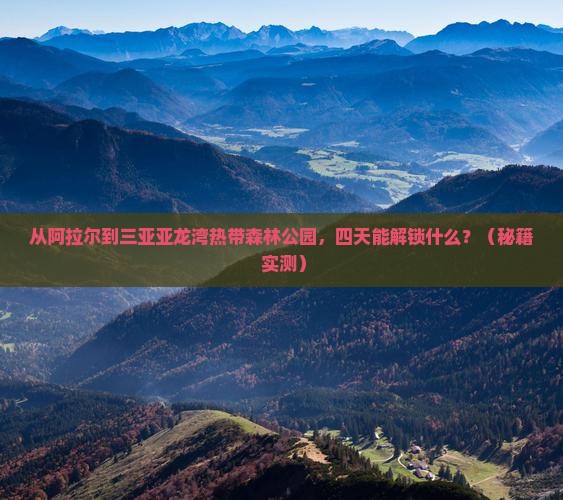 阿拉尔去三亚亚龙湾热带森林公园四日游