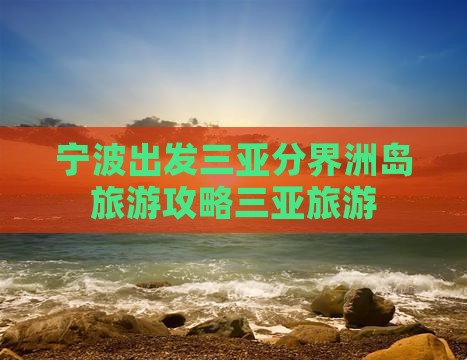 宁波出发三亚分界洲岛旅游
