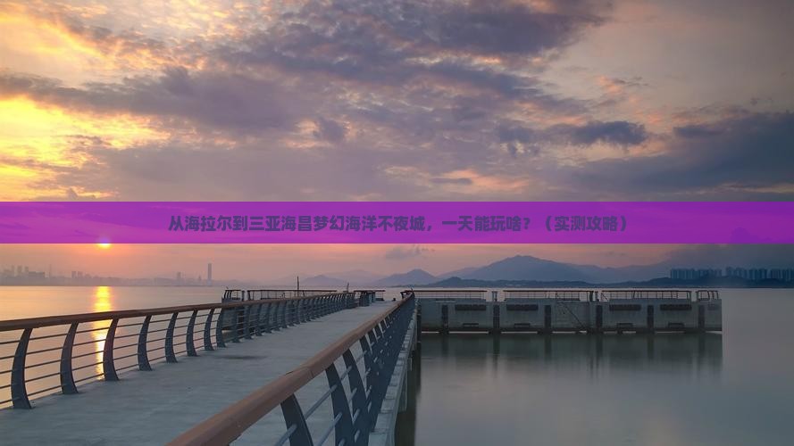 海拉尔去三亚海昌梦幻海洋不夜城一日游