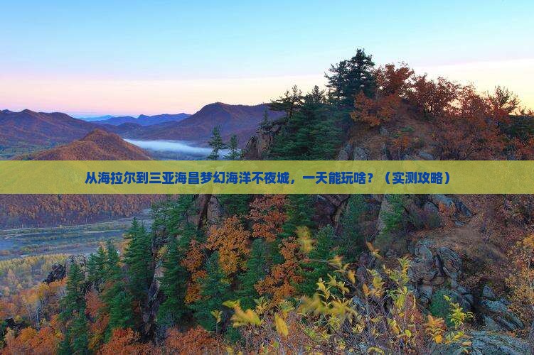 海拉尔去三亚海昌梦幻海洋不夜城一日游