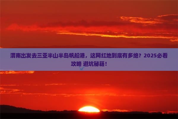 渭南前往三亚半山半岛帆船港旅游网红地点 渭南前往三亚半山半岛帆船港旅游网红地点
