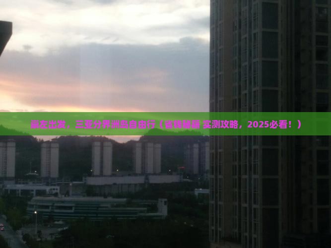 崇左前往三亚分界洲岛自由行
